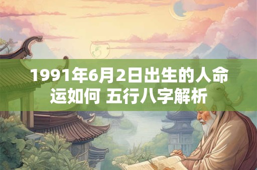 1991年6月2日出生的人命运如何 五行八字解析