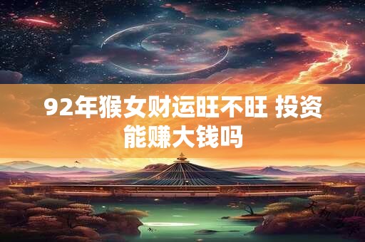 92年猴女财运旺不旺 投资能赚大钱吗