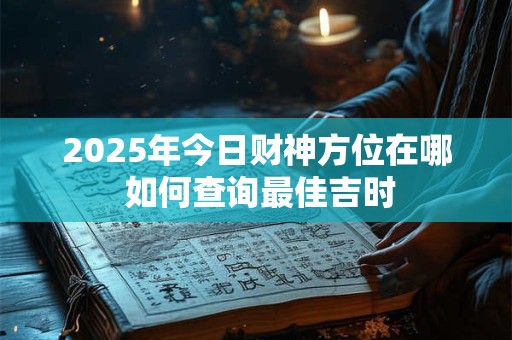 2025年今日财神方位在哪 如何查询最佳吉时