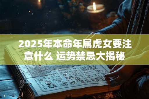 2025年本命年属虎女要注意什么 运势禁忌大揭秘