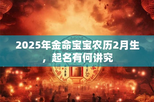 2025年金命宝宝农历2月生，起名有何讲究