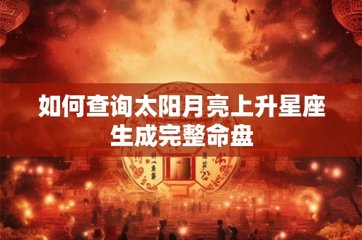 如何查询太阳月亮上升星座生成完整命盘
