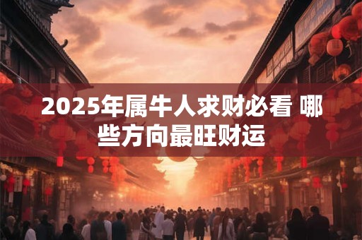 2025年属牛人求财必看 哪些方向最旺财运