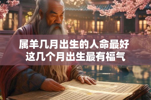 属羊几月出生的人命最好 这几个月出生最有福气
