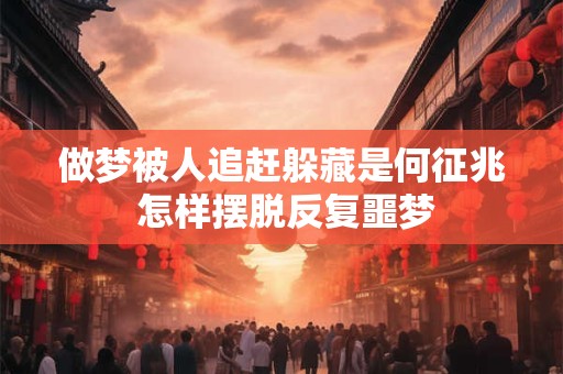 做梦被人追赶躲藏是何征兆 怎样摆脱反复噩梦