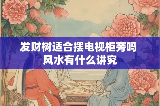 发财树适合摆电视柜旁吗 风水有什么讲究