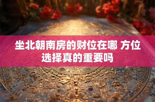 坐北朝南房的财位在哪 方位选择真的重要吗