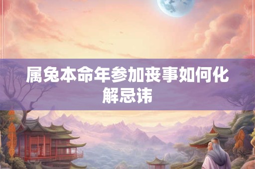 属兔本命年参加丧事如何化解忌讳