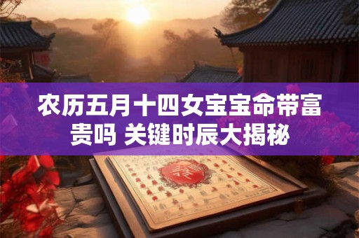 农历五月十四女宝宝命带富贵吗 关键时辰大揭秘