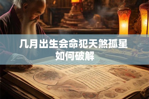 几月出生会命犯天煞孤星 如何破解