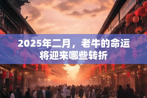 2025年二月，老牛的命运将迎来哪些转折
