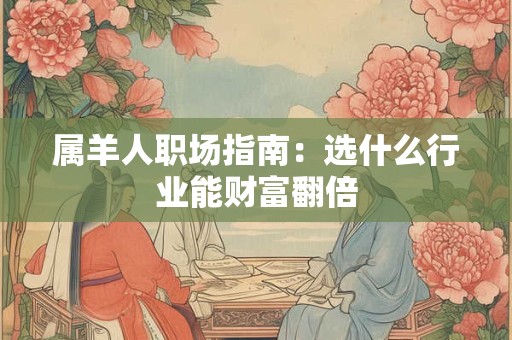 属羊人职场指南：选什么行业能财富翻倍