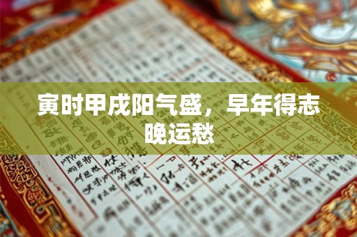 寅时甲戌阳气盛，早年得志晚运愁