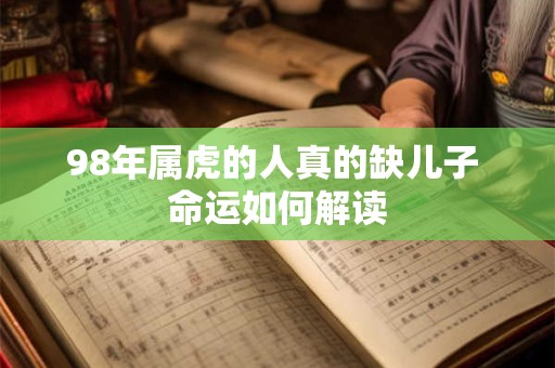 98年属虎的人真的缺儿子 命运如何解读
