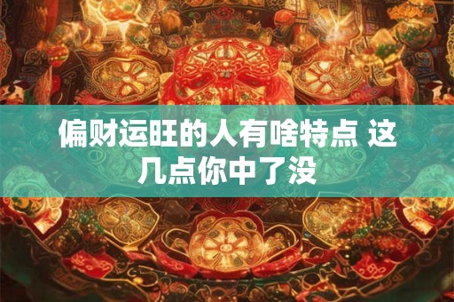 偏财运旺的人有啥特点 这几点你中了没