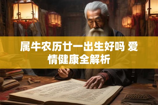 属牛农历廿一出生好吗 爱情健康全解析