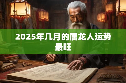 2025年几月的属龙人运势最旺