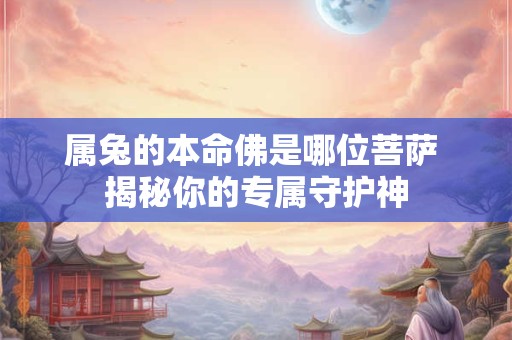 属兔的本命佛是哪位菩萨 揭秘你的专属守护神