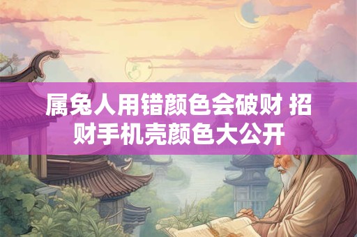 属兔人用错颜色会破财 招财手机壳颜色大公开