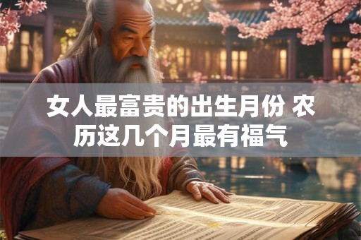 女人最富贵的出生月份 农历这几个月最有福气