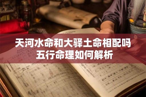 天河水命和大驿土命相配吗 五行命理如何解析