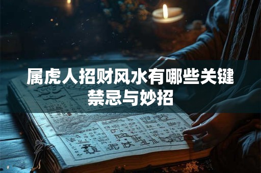 属虎人招财风水有哪些关键禁忌与妙招