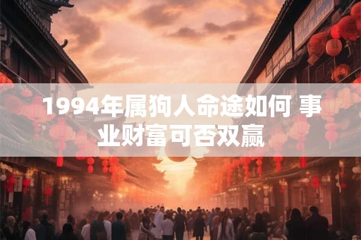 1994年属狗人命途如何 事业财富可否双赢