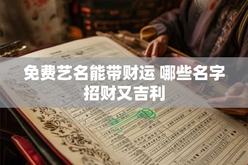免费艺名能带财运 哪些名字招财又吉利