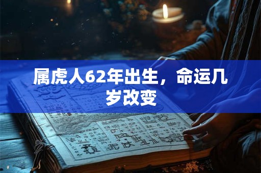属虎人62年出生，命运几岁改变