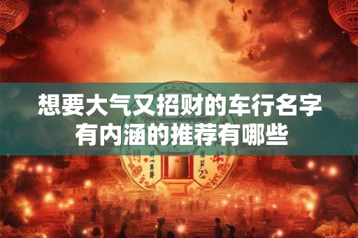 想要大气又招财的车行名字 有内涵的推荐有哪些