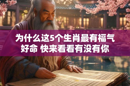 为什么这5个生肖最有福气好命 快来看看有没有你