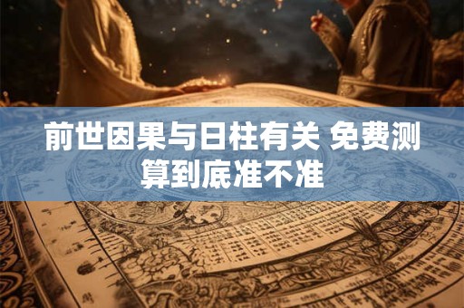 前世因果与日柱有关 免费测算到底准不准