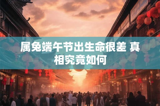 属兔端午节出生命很差 真相究竟如何