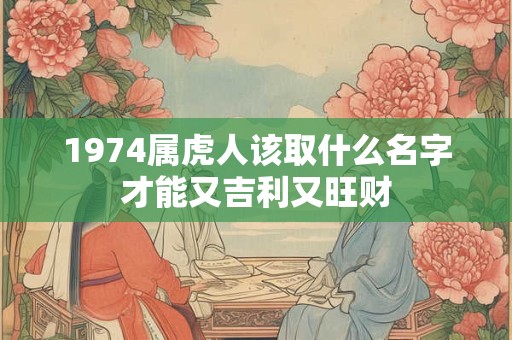 1974属虎人该取什么名字才能又吉利又旺财