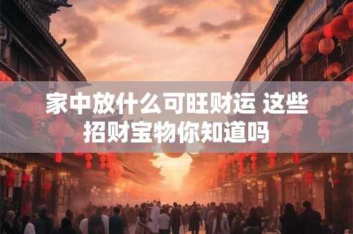 家中放什么可旺财运 这些招财宝物你知道吗
