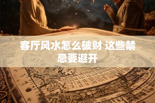 客厅风水怎么破财 这些禁忌要避开