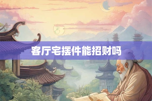 客厅宅摆件能招财吗