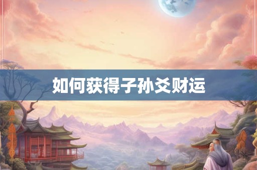 如何获得子孙爻财运