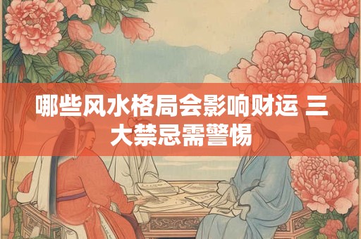 哪些风水格局会影响财运 三大禁忌需警惕