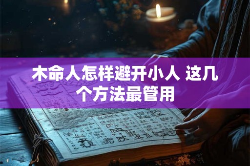 木命人怎样避开小人 这几个方法最管用