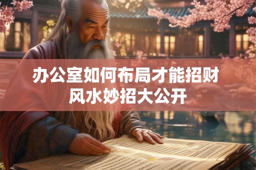 办公室如何布局才能招财 风水妙招大公开