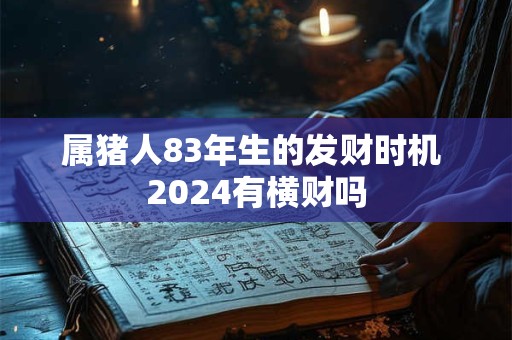 属猪人83年生的发财时机 2024有横财吗