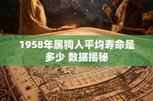 1958年属狗人平均寿命是多少 数据揭秘