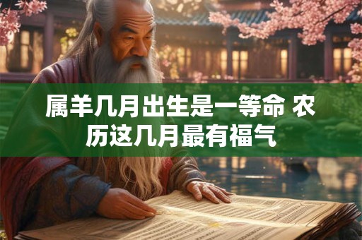 属羊几月出生是一等命 农历这几月最有福气