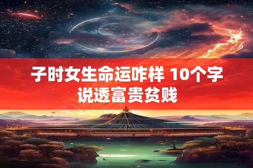 子时女生命运咋样 10个字说透富贵贫贱