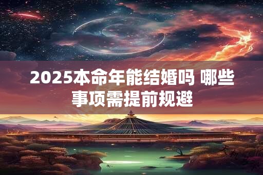 2025本命年能结婚吗 哪些事项需提前规避