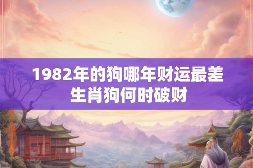 1982年的狗哪年财运最差 生肖狗何时破财