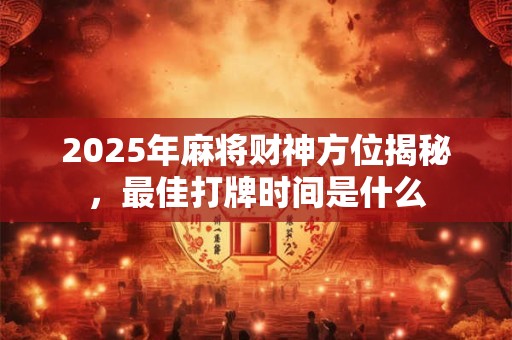 2025年麻将财神方位揭秘，最佳打牌时间是什么