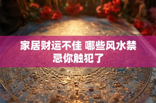 家居财运不佳 哪些风水禁忌你触犯了