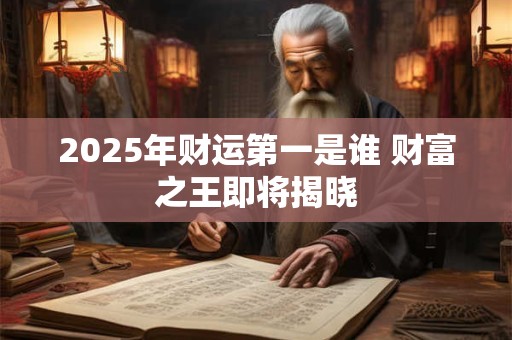2025年财运第一是谁 财富之王即将揭晓